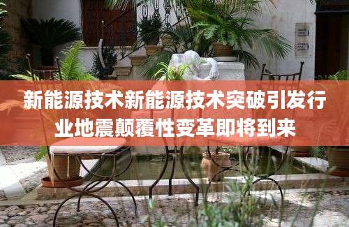 新能源技术新能源技术突破引发行业地震颠覆性变革即将到来