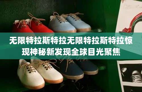 无限特拉斯特拉无限特拉斯特拉惊现神秘新发现全球目光聚焦