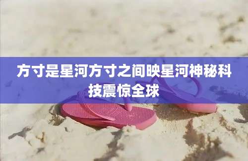 方寸是星河方寸之间映星河神秘科技震惊全球