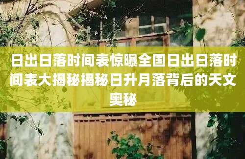日出日落时间表惊曝全国日出日落时间表大揭秘揭秘日升月落背后的天文奥秘