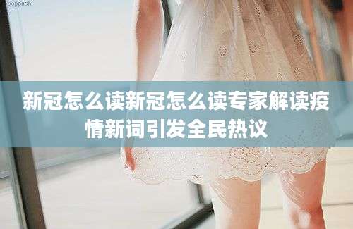 新冠怎么读新冠怎么读专家解读疫情新词引发全民热议
