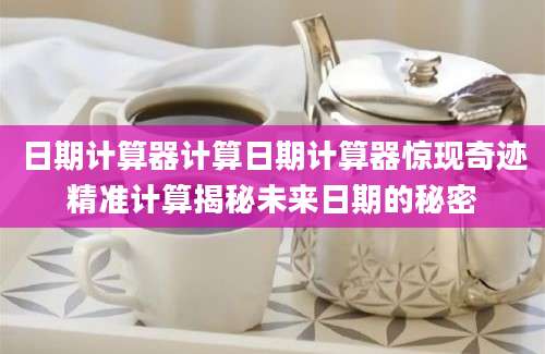 日期计算器计算日期计算器惊现奇迹精准计算揭秘未来日期的秘密