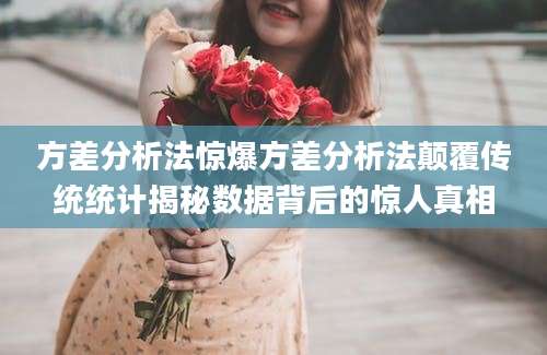 方差分析法惊爆方差分析法颠覆传统统计揭秘数据背后的惊人真相