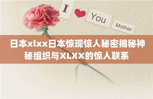 日本xlxx日本惊现惊人秘密揭秘神秘组织与XLXX的惊人联系
