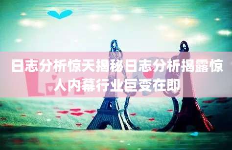 日志分析惊天揭秘日志分析揭露惊人内幕行业巨变在即