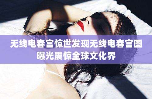 无线电春宫惊世发现无线电春宫图曝光震惊全球文化界