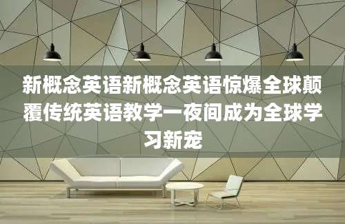新概念英语新概念英语惊爆全球颠覆传统英语教学一夜间成为全球学习新宠