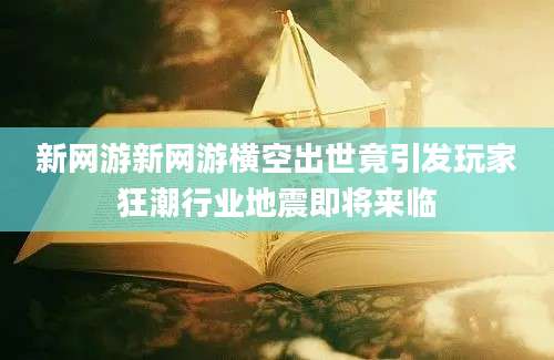 新网游新网游横空出世竟引发玩家狂潮行业地震即将来临