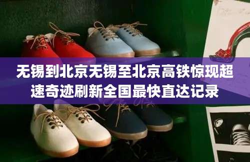 无锡到北京无锡至北京高铁惊现超速奇迹刷新全国最快直达记录