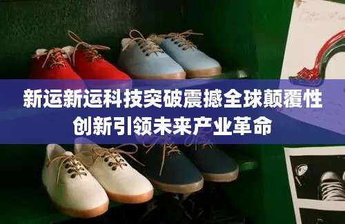 新运新运科技突破震撼全球颠覆性创新引领未来产业革命