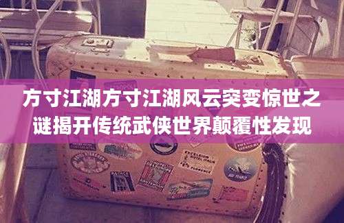 方寸江湖方寸江湖风云突变惊世之谜揭开传统武侠世界颠覆性发现
