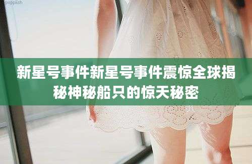 新星号事件新星号事件震惊全球揭秘神秘船只的惊天秘密