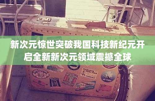 新次元惊世突破我国科技新纪元开启全新新次元领域震撼全球