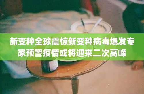 新变种全球震惊新变种病毒爆发专家预警疫情或将迎来二次高峰