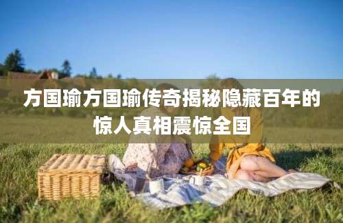 方国瑜方国瑜传奇揭秘隐藏百年的惊人真相震惊全国