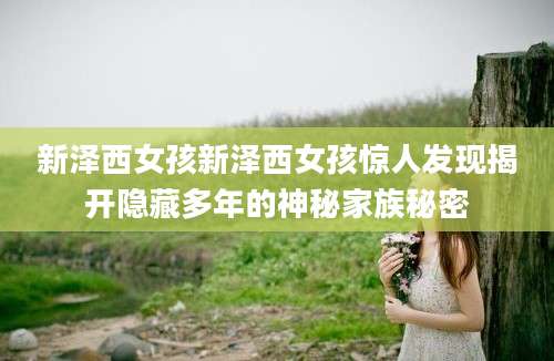 新泽西女孩新泽西女孩惊人发现揭开隐藏多年的神秘家族秘密