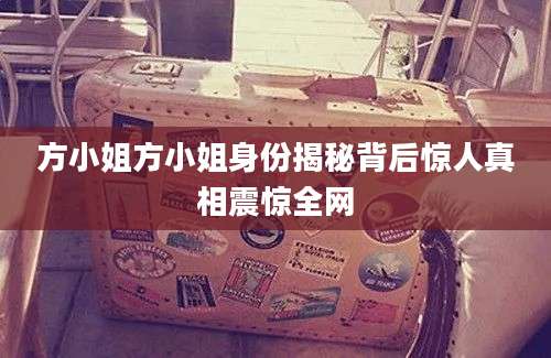 方小姐方小姐身份揭秘背后惊人真相震惊全网