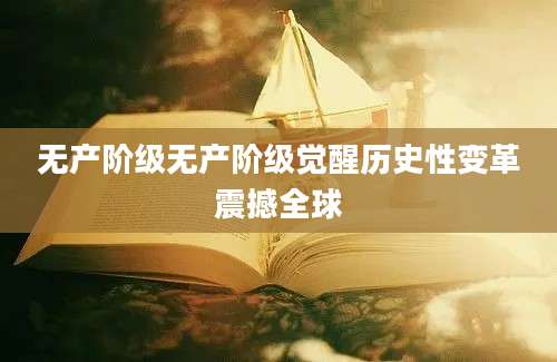无产阶级无产阶级觉醒历史性变革震撼全球