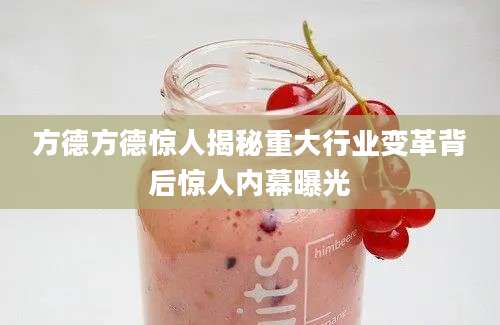 方德方德惊人揭秘重大行业变革背后惊人内幕曝光