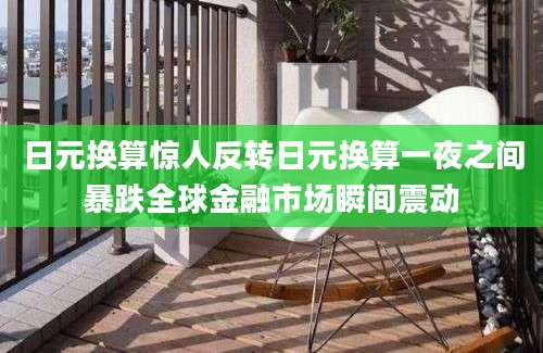 日元换算惊人反转日元换算一夜之间暴跌全球金融市场瞬间震动