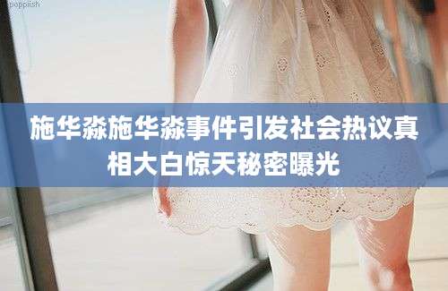 施华淼施华淼事件引发社会热议真相大白惊天秘密曝光