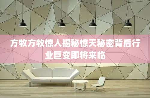 方牧方牧惊人揭秘惊天秘密背后行业巨变即将来临