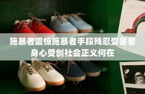施暴者震惊施暴者手段残忍受害者身心受创社会正义何在
