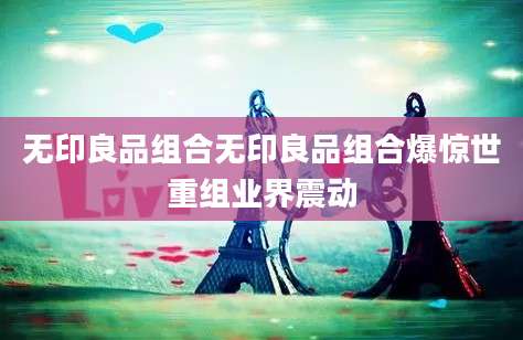 无印良品组合无印良品组合爆惊世重组业界震动