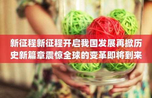 新征程新征程开启我国发展再掀历史新篇章震惊全球的变革即将到来