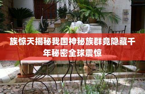 族惊天揭秘我国神秘族群竟隐藏千年秘密全球震惊