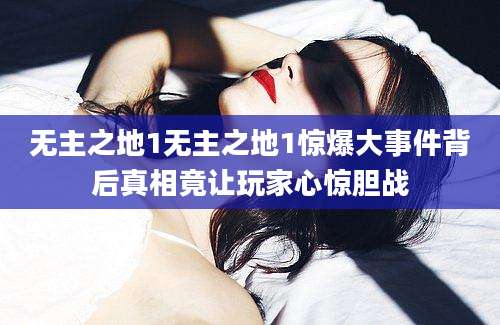无主之地1无主之地1惊爆大事件背后真相竟让玩家心惊胆战