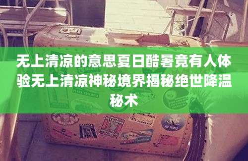 无上清凉的意思夏日酷暑竟有人体验无上清凉神秘境界揭秘绝世降温秘术