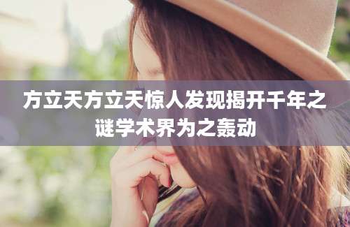 方立天方立天惊人发现揭开千年之谜学术界为之轰动