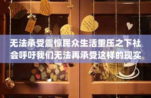 无法承受震惊民众生活重压之下社会呼吁我们无法再承受这样的现实