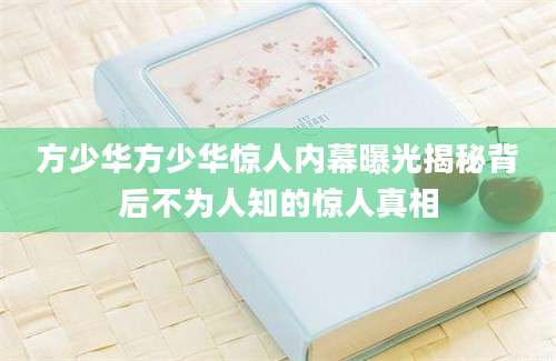 方少华方少华惊人内幕曝光揭秘背后不为人知的惊人真相