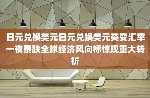 日元兑换美元日元兑换美元突变汇率一夜暴跌全球经济风向标惊现重大转折