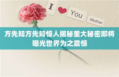 方先知方先知惊人揭秘重大秘密即将曝光世界为之震惊