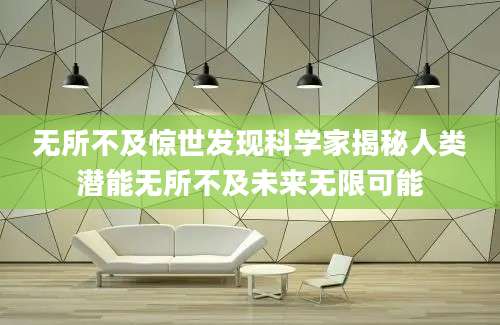 无所不及惊世发现科学家揭秘人类潜能无所不及未来无限可能