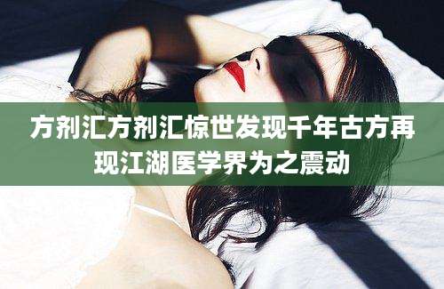 方剂汇方剂汇惊世发现千年古方再现江湖医学界为之震动