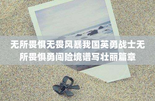 无所畏惧无畏风暴我国英勇战士无所畏惧勇闯险境谱写壮丽篇章
