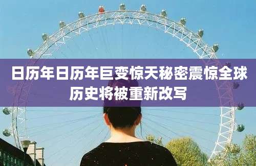 日历年日历年巨变惊天秘密震惊全球历史将被重新改写