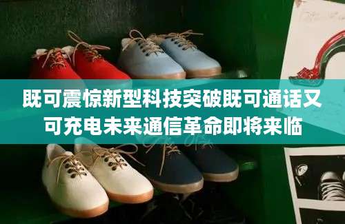 既可震惊新型科技突破既可通话又可充电未来通信革命即将来临