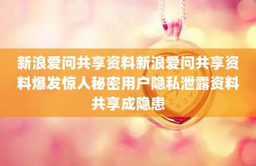 新浪爱问共享资料新浪爱问共享资料爆发惊人秘密用户隐私泄露资料共享成隐患
