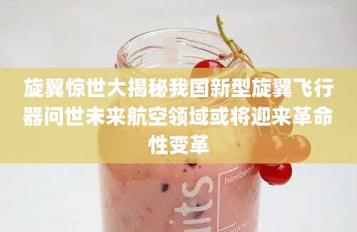 旋翼惊世大揭秘我国新型旋翼飞行器问世未来航空领域或将迎来革命性变革
