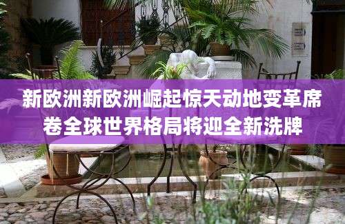 新欧洲新欧洲崛起惊天动地变革席卷全球世界格局将迎全新洗牌