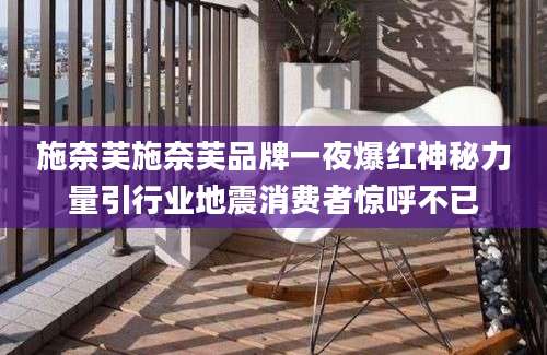 施奈芙施奈芙品牌一夜爆红神秘力量引行业地震消费者惊呼不已