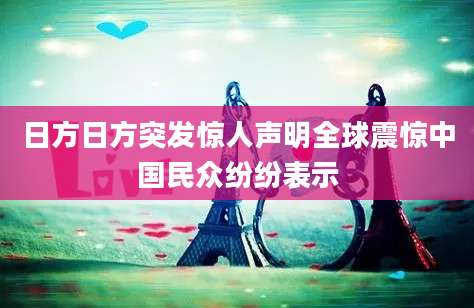 日方日方突发惊人声明全球震惊中国民众纷纷表示