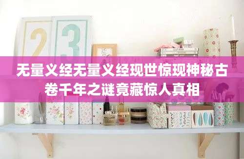 无量义经无量义经现世惊现神秘古卷千年之谜竟藏惊人真相