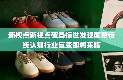 新视点新视点破局惊世发现颠覆传统认知行业巨变即将来临