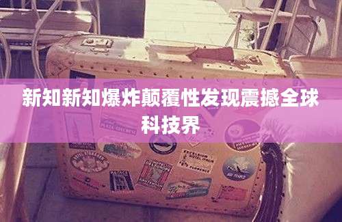 新知新知爆炸颠覆性发现震撼全球科技界